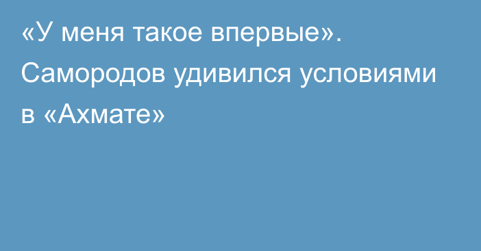 «У меня такое впервые». Самородов удивился условиями в «Ахмате»