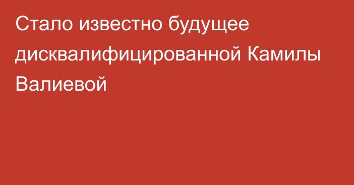 Стало известно будущее дисквалифицированной Камилы Валиевой