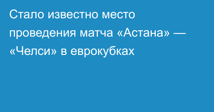 Стало известно место проведения матча «Астана» — «Челси» в еврокубках