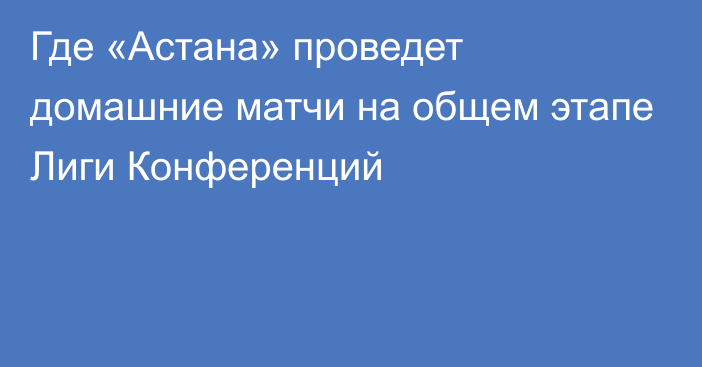 Где «Астана» проведет домашние матчи на общем этапе Лиги Конференций