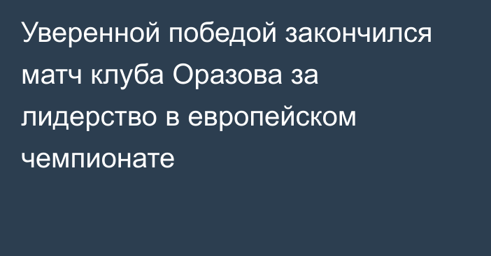 Уверенной победой закончился матч клуба Оразова за лидерство в европейском чемпионате