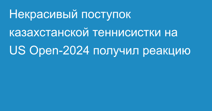 Некрасивый поступок казахстанской теннисистки на US Open-2024 получил реакцию