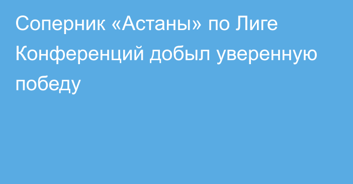 Соперник «Астаны» по Лиге Конференций добыл уверенную победу