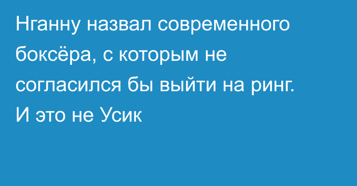 Нганну назвал современного боксёра, с которым не согласился бы выйти на ринг. И это не Усик