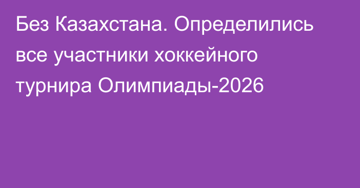 Без Казахстана. Определились все участники хоккейного турнира Олимпиады-2026