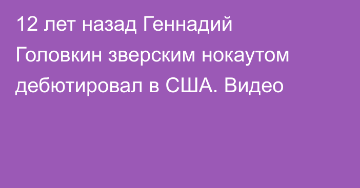 12 лет назад Геннадий Головкин зверским нокаутом дебютировал в США. Видео