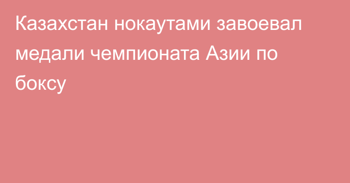 Казахстан нокаутами завоевал медали чемпионата Азии по боксу