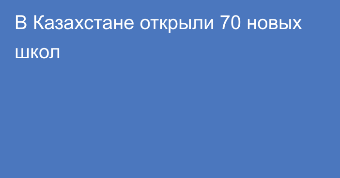 В Казахстане открыли 70 новых школ