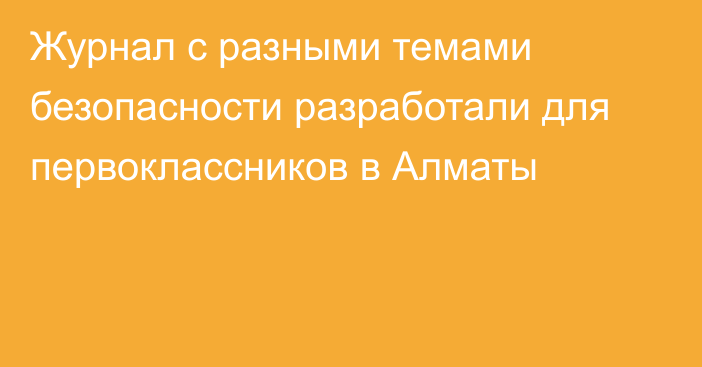 Журнал с разными темами безопасности разработали для первоклассников в Алматы