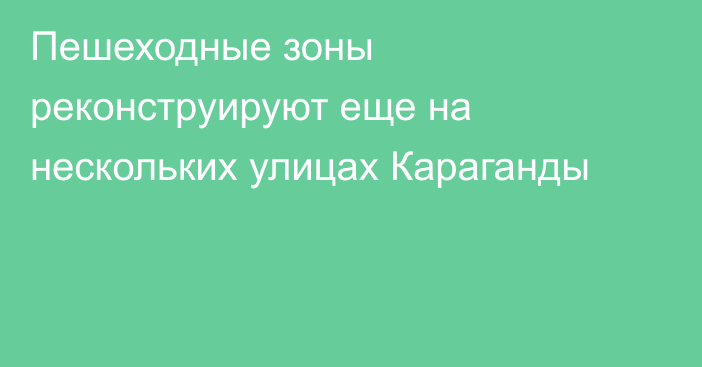 Пешеходные зоны реконструируют еще на нескольких улицах Караганды