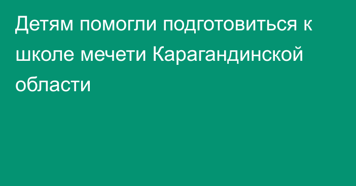 Детям помогли подготовиться к школе мечети Карагандинской области