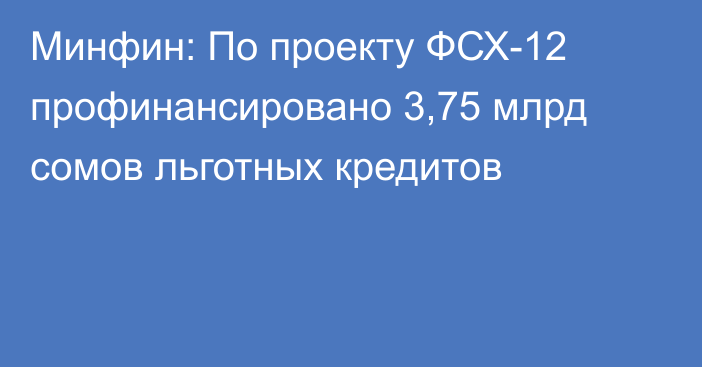 Минфин: По проекту ФСХ-12 профинансировано 3,75 млрд сомов льготных кредитов