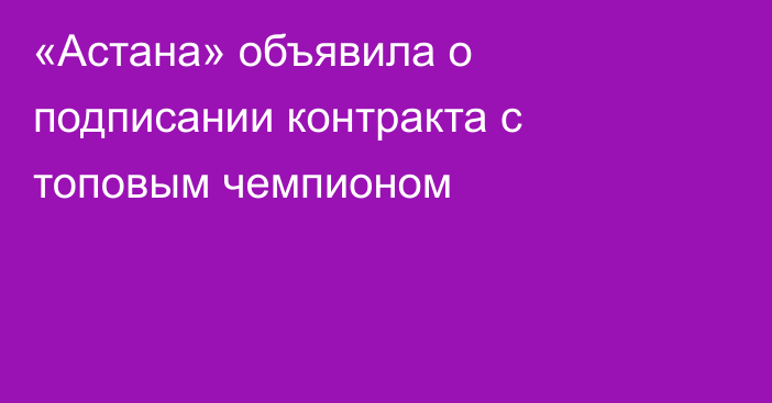 «Астана» объявила о подписании контракта с топовым чемпионом