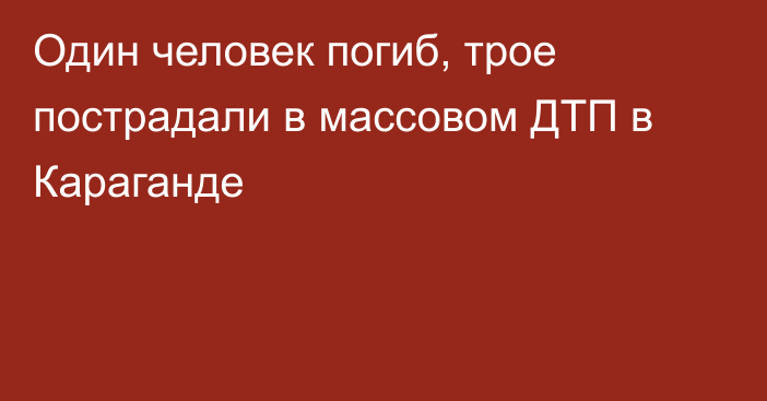 Один человек погиб, трое пострадали в массовом ДТП в Караганде