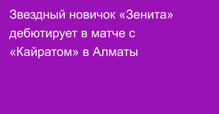 Звездный новичок «Зенита» дебютирует в матче с «Кайратом» в Алматы