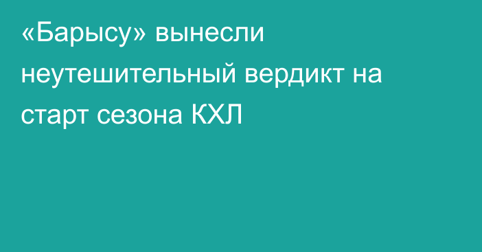 «Барысу» вынесли неутешительный вердикт на старт сезона КХЛ