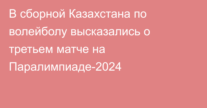 В сборной Казахстана по волейболу высказались о третьем матче на Паралимпиаде-2024