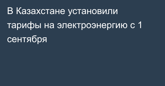 В Казахстане установили тарифы на электроэнергию с 1 сентября