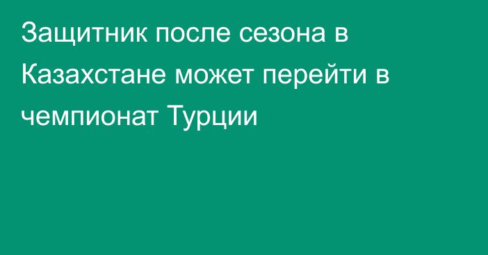 Защитник после сезона в Казахстане может перейти в чемпионат Турции