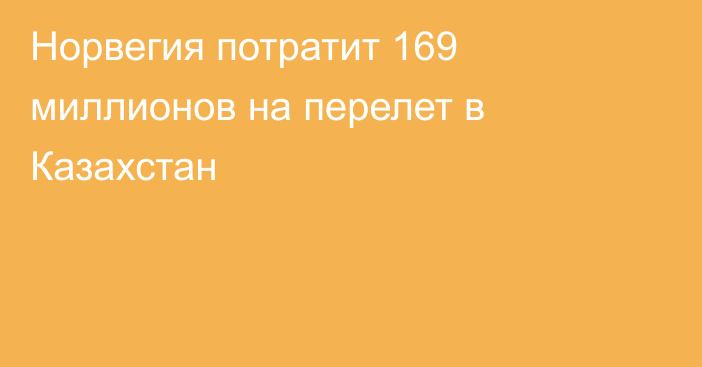 Норвегия потратит 169 миллионов на перелет в Казахстан