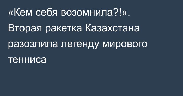 «Кем себя возомнила?!». Вторая ракетка Казахстана разозлила легенду мирового тенниса