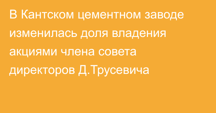 В Кантском цементном заводе изменилась доля владения акциями члена совета директоров Д.Трусевича