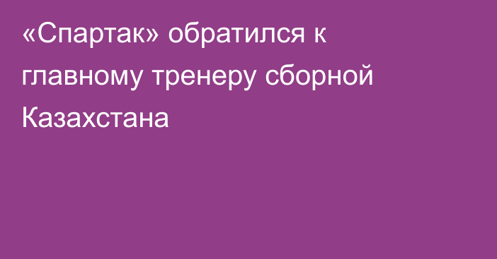 «Спартак» обратился к главному тренеру сборной Казахстана