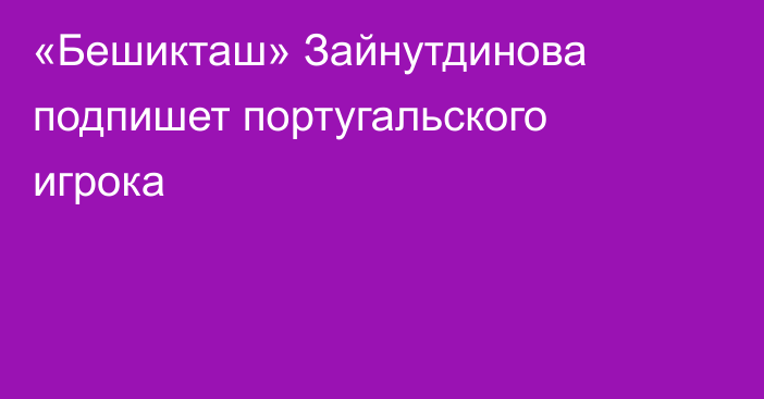 «Бешикташ» Зайнутдинова подпишет португальского игрока