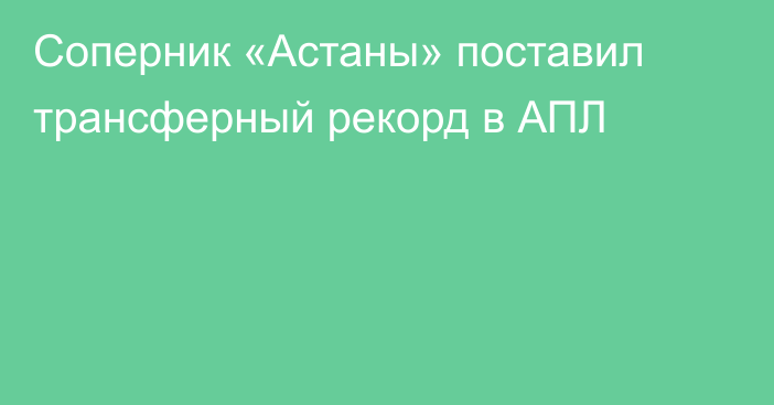 Соперник «Астаны» поставил трансферный рекорд в АПЛ