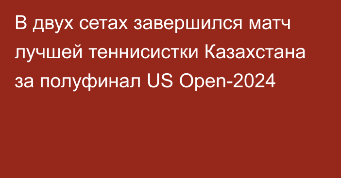 В двух сетах завершился матч лучшей теннисистки Казахстана за полуфинал US Open-2024