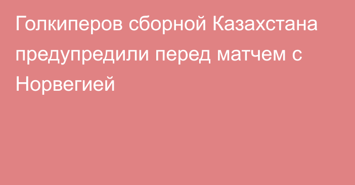 Голкиперов сборной Казахстана предупредили перед матчем с Норвегией