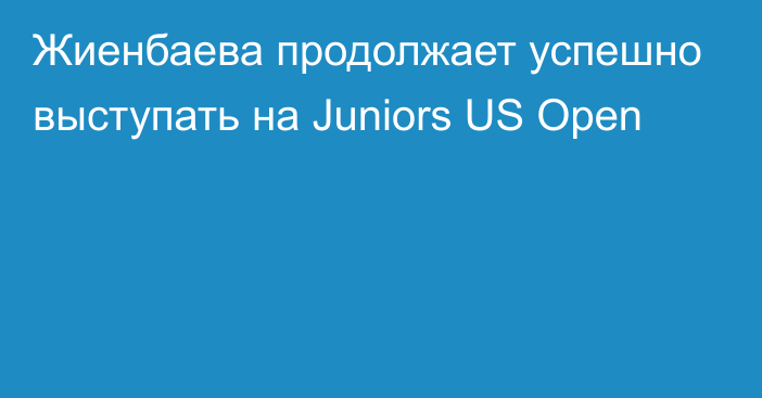 Жиенбаева продолжает успешно выступать на Juniors US Open