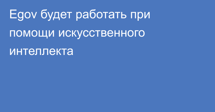 Egov будет работать при помощи искусственного интеллекта