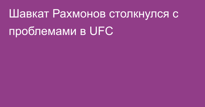 Шавкат Рахмонов столкнулся с проблемами в UFC