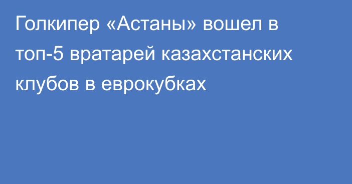 Голкипер «Астаны» вошел в топ-5 вратарей казахстанских клубов в еврокубках