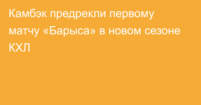 Камбэк предрекли первому матчу «Барыса» в новом сезоне КХЛ