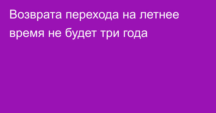 Возврата перехода на летнее время не будет три года