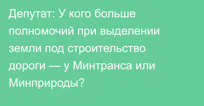 Депутат: У кого больше полномочий при выделении земли под строительство дороги — у Минтранса или Минприроды?