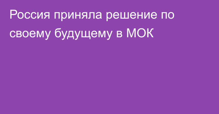 Россия приняла решение по своему будущему в МОК