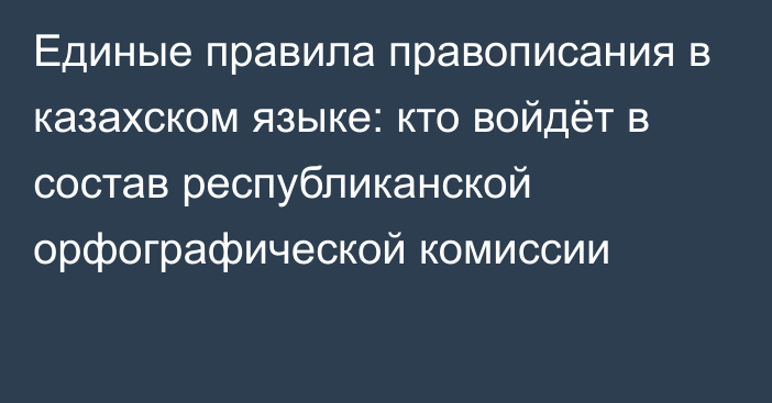 Единые правила правописания в казахском языке: кто войдёт в состав республиканской орфографической комиссии