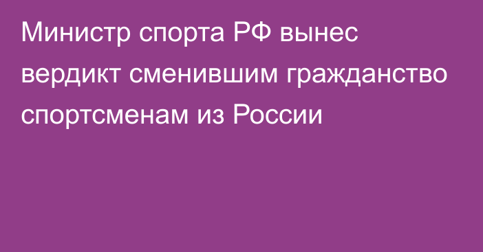 Министр спорта РФ вынес вердикт сменившим гражданство спортсменам из России