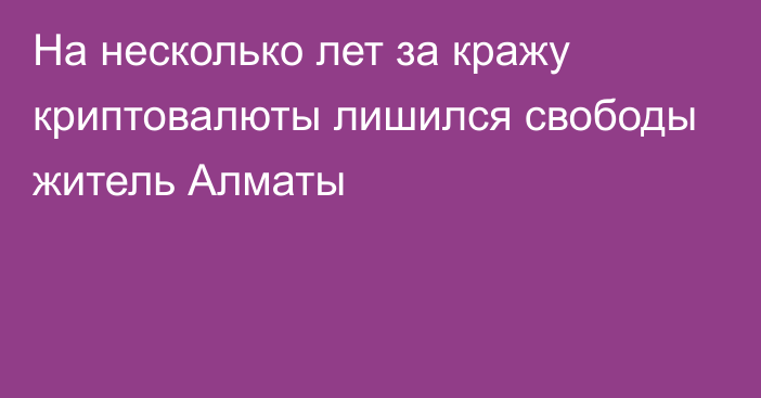 На несколько лет за кражу криптовалюты лишился свободы житель Алматы