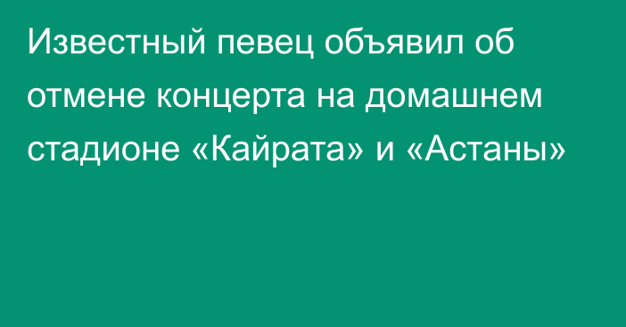 Известный певец объявил об отмене концерта на домашнем стадионе «Кайрата» и «Астаны»