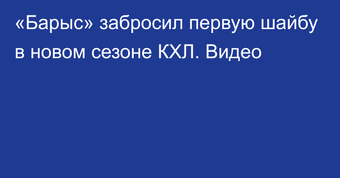 «Барыс» забросил первую шайбу в новом сезоне КХЛ. Видео