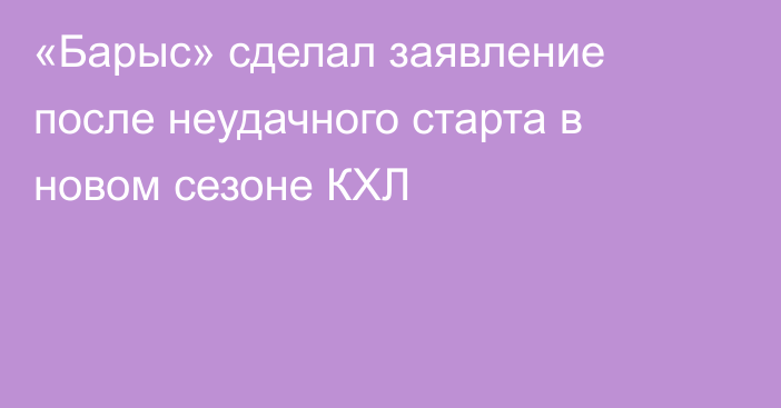 «Барыс» сделал заявление после неудачного старта в новом сезоне КХЛ