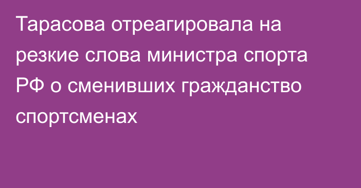 Тарасова отреагировала на резкие слова министра спорта РФ о сменивших гражданство спортсменах