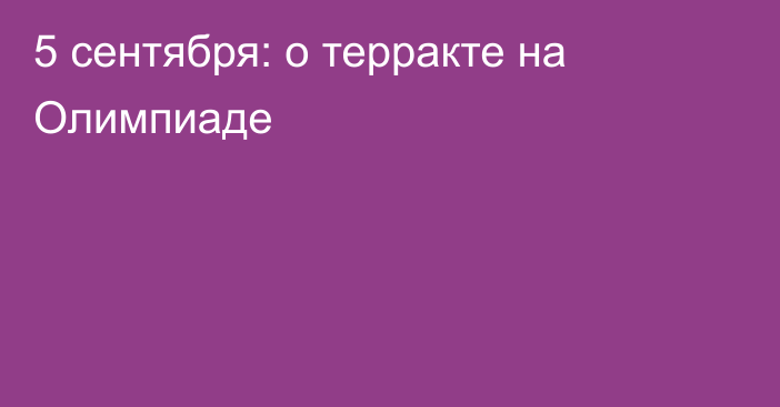 5 сентября: о терракте на Олимпиаде