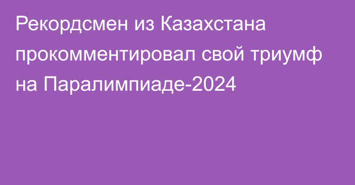 Рекордсмен из Казахстана прокомментировал свой триумф на Паралимпиаде-2024