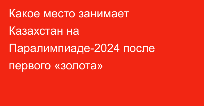 Какое место занимает Казахстан на Паралимпиаде-2024 после первого «золота»