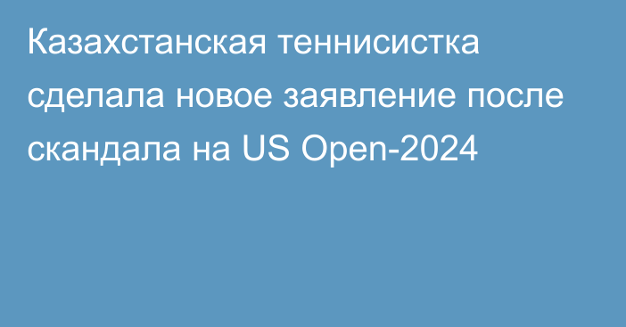 Казахстанская теннисистка сделала новое заявление после скандала на US Open-2024